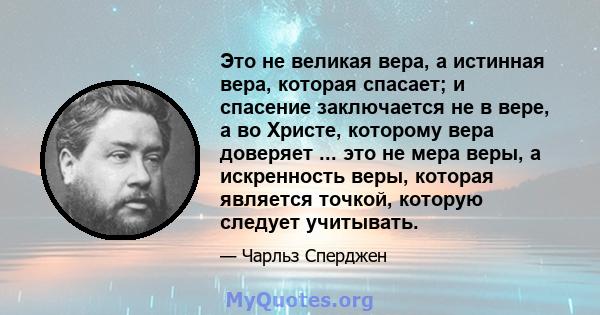 Это не великая вера, а истинная вера, которая спасает; и спасение заключается не в вере, а во Христе, которому вера доверяет ... это не мера веры, а искренность веры, которая является точкой, которую следует учитывать.