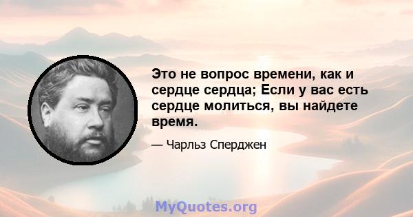 Это не вопрос времени, как и сердце сердца; Если у вас есть сердце молиться, вы найдете время.