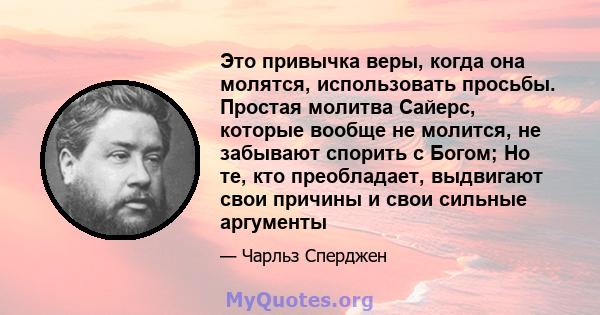 Это привычка веры, когда она молятся, использовать просьбы. Простая молитва Сайерс, которые вообще не молится, не забывают спорить с Богом; Но те, кто преобладает, выдвигают свои причины и свои сильные аргументы