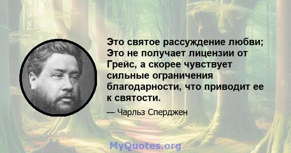 Это святое рассуждение любви; Это не получает лицензии от Грейс, а скорее чувствует сильные ограничения благодарности, что приводит ее к святости.