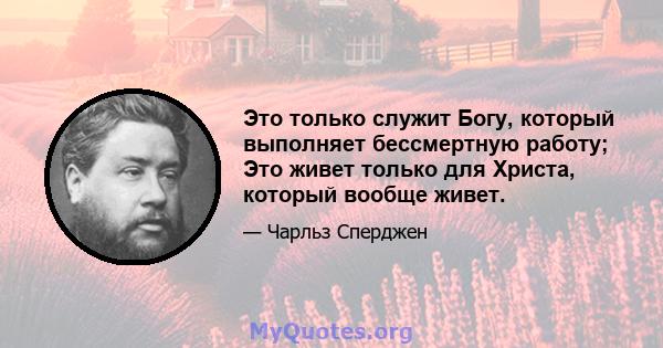 Это только служит Богу, который выполняет бессмертную работу; Это живет только для Христа, который вообще живет.