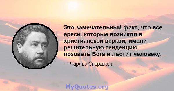 Это замечательный факт, что все ереси, которые возникли в христианской церкви, имели решительную тенденцию позовать Бога и льстит человеку.