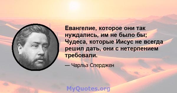 Евангелие, которое они так нуждались, им не было бы; Чудеса, которые Иисус не всегда решил дать, они с нетерпением требовали.