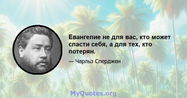 Евангелие не для вас, кто может спасти себя, а для тех, кто потерян.