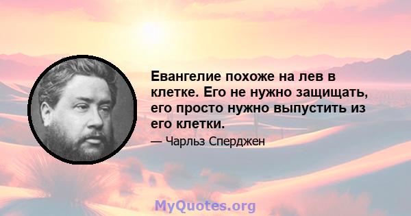 Евангелие похоже на лев в клетке. Его не нужно защищать, его просто нужно выпустить из его клетки.