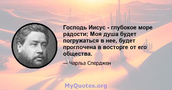 Господь Иисус - глубокое море радости; Моя душа будет погружаться в нее, будет проглочена в восторге от его общества.