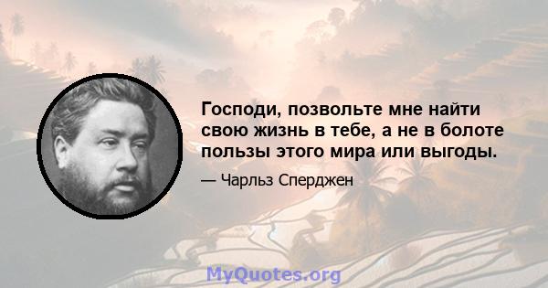 Господи, позвольте мне найти свою жизнь в тебе, а не в болоте пользы этого мира или выгоды.