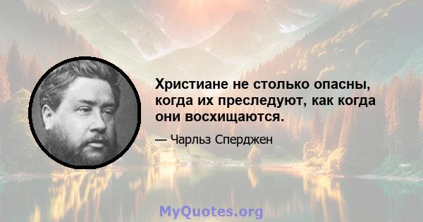 Христиане не столько опасны, когда их преследуют, как когда они восхищаются.