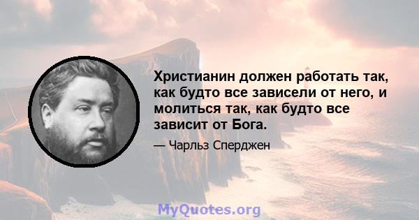 Христианин должен работать так, как будто все зависели от него, и молиться так, как будто все зависит от Бога.