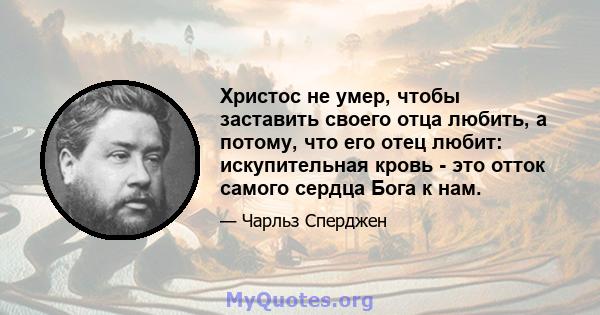 Христос не умер, чтобы заставить своего отца любить, а потому, что его отец любит: искупительная кровь - это отток самого сердца Бога к нам.