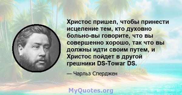 Христос пришел, чтобы принести исцеление тем, кто духовно больно-вы говорите, что вы совершенно хорошо, так что вы должны идти своим путем, и Христос пойдет в другой грешники DS-Towar DS.