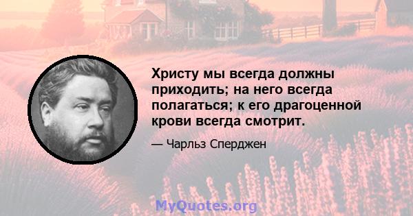 Христу мы всегда должны приходить; на него всегда полагаться; к его драгоценной крови всегда смотрит.