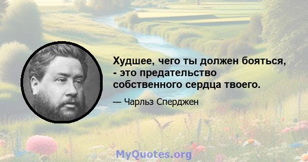 Худшее, чего ты должен бояться, - это предательство собственного сердца твоего.