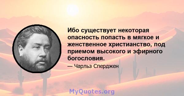 Ибо существует некоторая опасность попасть в мягкое и женственное христианство, под приемом высокого и эфирного богословия.