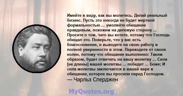 Имейте в виду, как вы молитесь. Делай реальный бизнес. Пусть это никогда не будет мертвой формальностью ... умоляйте обещание правдивым, похожим на деловую сторону ... Просите о том, чего вы хотите, потому что Господь