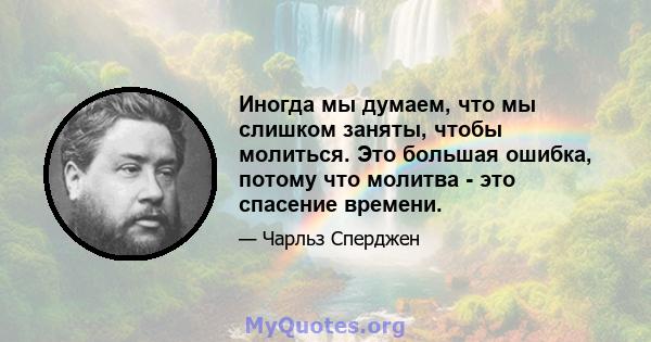 Иногда мы думаем, что мы слишком заняты, чтобы молиться. Это большая ошибка, потому что молитва - это спасение времени.