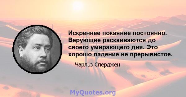 Искреннее покаяние постоянно. Верующие раскаиваются до своего умирающего дня. Это хорошо падение не прерывистое.