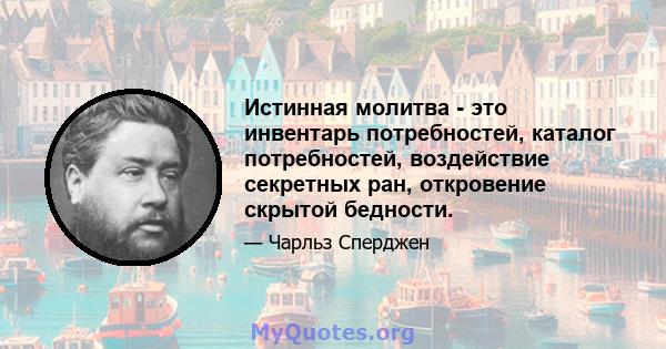 Истинная молитва - это инвентарь потребностей, каталог потребностей, воздействие секретных ран, откровение скрытой бедности.