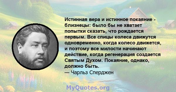 Истинная вера и истинное покаяние - близнецы: было бы не хватает попытки сказать, что рождается первым. Все спицы колеса движутся одновременно, когда колесо движется, и поэтому все милости начинают действие, когда