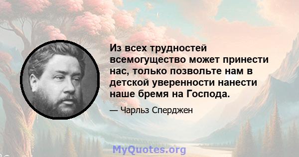 Из всех трудностей всемогущество может принести нас, только позвольте нам в детской уверенности нанести наше бремя на Господа.