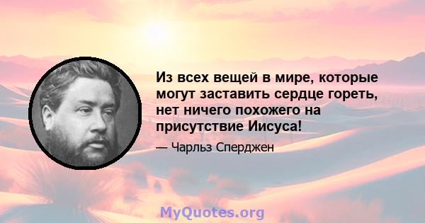 Из всех вещей в мире, которые могут заставить сердце гореть, нет ничего похожего на присутствие Иисуса!