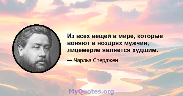 Из всех вещей в мире, которые воняют в ноздрях мужчин, лицемерие является худшим.