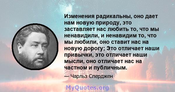 Изменения радикальны, оно дает нам новую природу, это заставляет нас любить то, что мы ненавидили, и ненавидим то, что мы любили, оно ставит нас на новую дорогу; Это отличает наши привычки, это отличает наши мысли, оно