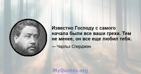 Известно Господу с самого начала были все ваши грехи. Тем не менее, он все еще любил тебя.