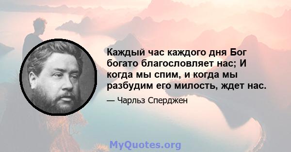 Каждый час каждого дня Бог богато благословляет нас; И когда мы спим, и когда мы разбудим его милость, ждет нас.