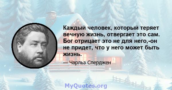 Каждый человек, который теряет вечную жизнь, отвергает это сам. Бог отрицает это не для него,-он не придет, что у него может быть жизнь.