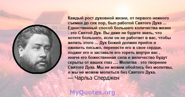 Каждый рост духовной жизни, от первого нежного съемки до сих пор, был работой Святого Духа ... Единственный способ большего количества жизни - это Святой Дух. Вы даже не будете знать, что хотите большего, если он не