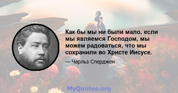 Как бы мы ни были мало, если мы являемся Господом, мы можем радоваться, что мы сохранили во Христе Иисусе.