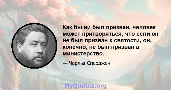 Как бы ни был призван, человек может притворяться, что если он не был призван к святости, он, конечно, не был призван в министерство.