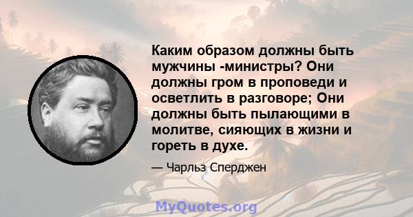 Каким образом должны быть мужчины -министры? Они должны гром в проповеди и осветлить в разговоре; Они должны быть пылающими в молитве, сияющих в жизни и гореть в духе.