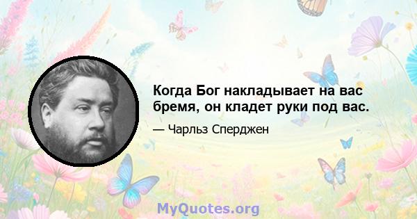 Когда Бог накладывает на вас бремя, он кладет руки под вас.