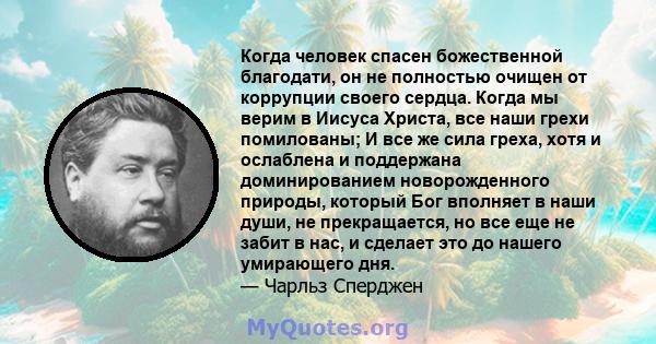 Когда человек спасен божественной благодати, он не полностью очищен от коррупции своего сердца. Когда мы верим в Иисуса Христа, все наши грехи помилованы; И все же сила греха, хотя и ослаблена и поддержана