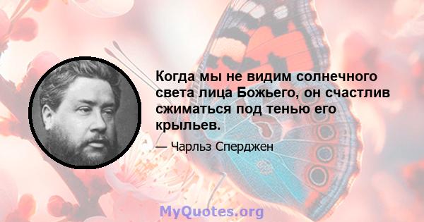 Когда мы не видим солнечного света лица Божьего, он счастлив сжиматься под тенью его крыльев.