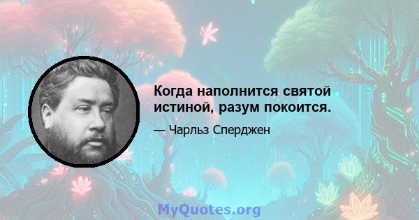 Когда наполнится святой истиной, разум покоится.