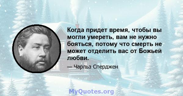 Когда придет время, чтобы вы могли умереть, вам не нужно бояться, потому что смерть не может отделить вас от Божьей любви.