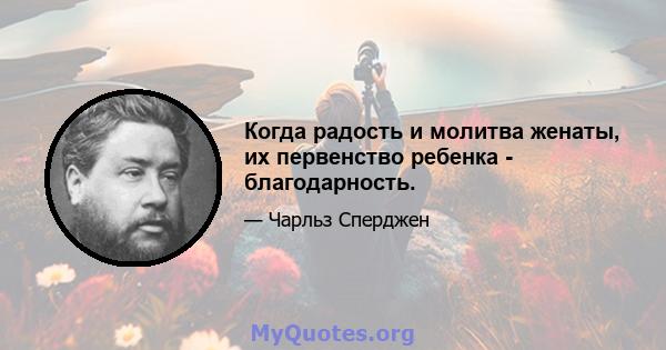 Когда радость и молитва женаты, их первенство ребенка - благодарность.