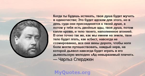 Когда ты будешь истекать, твоя душа будет мучить в одиночестве; Это будет адским для этого, но в день суда они присоединятся к твоей душе, а потом у тебя есть двойные ады, твоя душа, потом капли крови, и тело твоего,