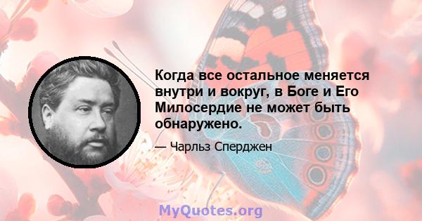 Когда все остальное меняется внутри и вокруг, в Боге и Его Милосердие не может быть обнаружено.