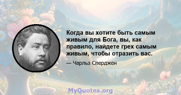 Когда вы хотите быть самым живым для Бога, вы, как правило, найдете грех самым живым, чтобы отразить вас.