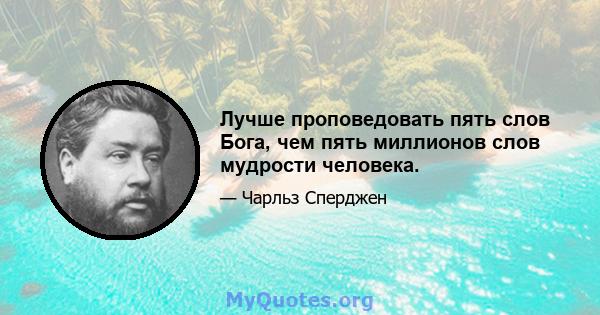 Лучше проповедовать пять слов Бога, чем пять миллионов слов мудрости человека.