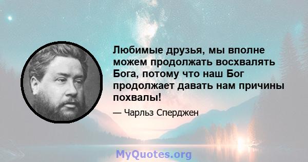 Любимые друзья, мы вполне можем продолжать восхвалять Бога, потому что наш Бог продолжает давать нам причины похвалы!