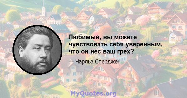 Любимый, вы можете чувствовать себя уверенным, что он нес ваш грех?