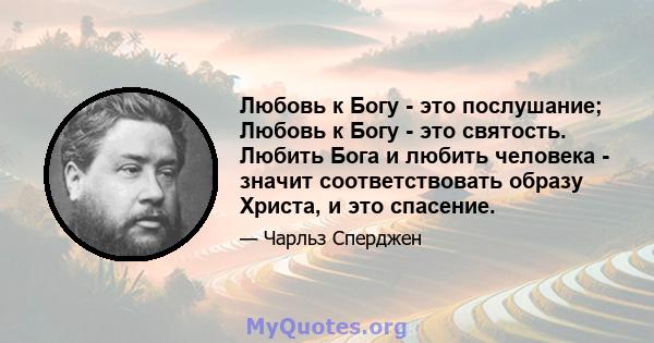 Любовь к Богу - это послушание; Любовь к Богу - это святость. Любить Бога и любить человека - значит соответствовать образу Христа, и это спасение.