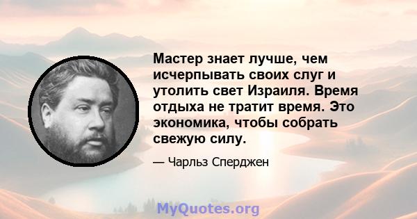 Мастер знает лучше, чем исчерпывать своих слуг и утолить свет Израиля. Время отдыха не тратит время. Это экономика, чтобы собрать свежую силу.