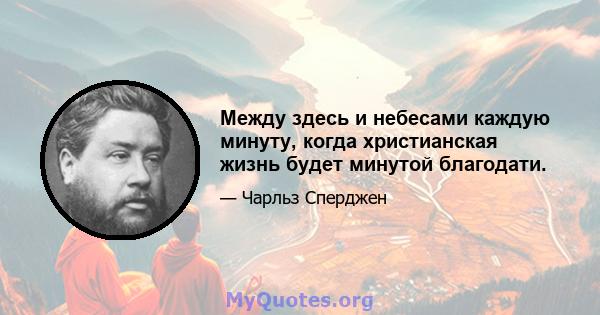 Между здесь и небесами каждую минуту, когда христианская жизнь будет минутой благодати.