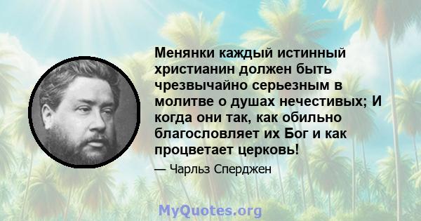 Менянки каждый истинный христианин должен быть чрезвычайно серьезным в молитве о душах нечестивых; И когда они так, как обильно благословляет их Бог и как процветает церковь!